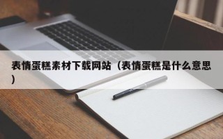 莱芜表情蛋糕素材下载网站（表情蛋糕是什么意思）