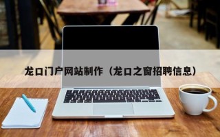 莱芜龙口门户网站制作（龙口之窗招聘信息）