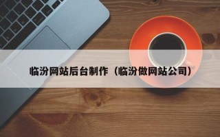 莱芜临汾网站后台制作（临汾做网站公司）