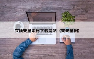 莱芜变换矢量素材下载网站（变矢量图）