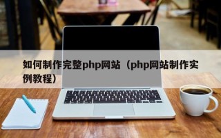莱芜如何制作完整php网站（php网站制作实例教程）
