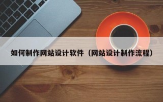 莱芜如何制作网站设计软件（网站设计制作流程）
