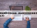 莱芜网站制作环境的准备（网站制作环境的准备怎么写）