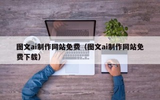 莱芜图文ai制作网站免费（图文ai制作网站免费下载）