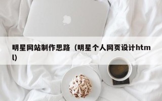 莱芜明星网站制作思路（明星个人网页设计html）