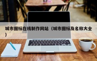 莱芜城市图标在线制作网站（城市图标及名称大全）