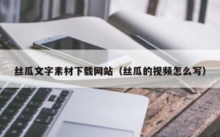 莱芜丝瓜文字素材下载网站（丝瓜的视频怎么写）