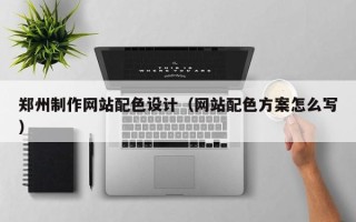 莱芜郑州制作网站配色设计（网站配色方案怎么写）