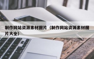 莱芜制作网站资源素材图片（制作网站资源素材图片大全）