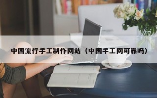 莱芜中国流行手工制作网站（中国手工网可靠吗）
